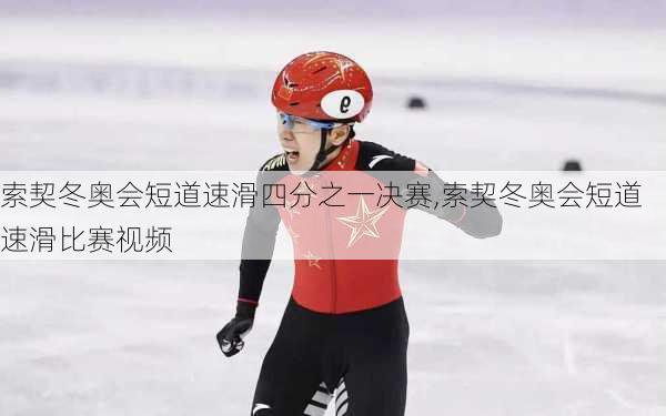 索契冬奥会短道速滑四分之一决赛,索契冬奥会短道速滑比赛视频