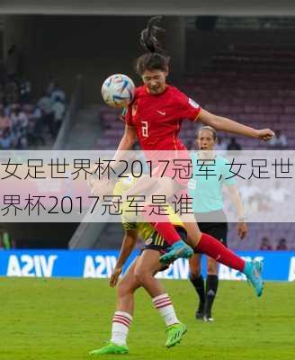 女足世界杯2017冠军,女足世界杯2017冠军是谁