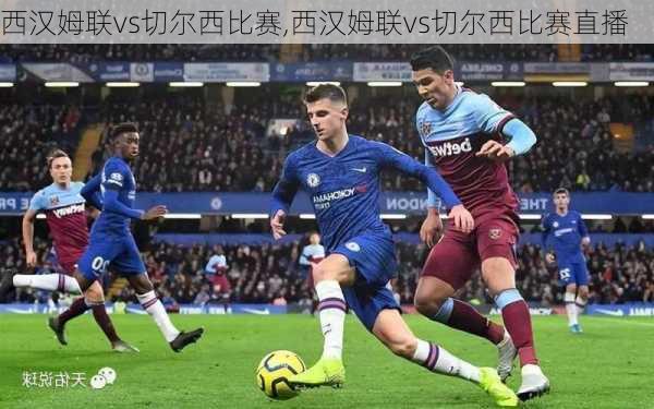 西汉姆联vs切尔西比赛,西汉姆联vs切尔西比赛直播