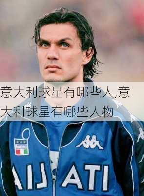 意大利球星有哪些人,意大利球星有哪些人物