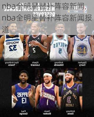 nba全明星替补阵容新闻,nba全明星替补阵容新闻报道