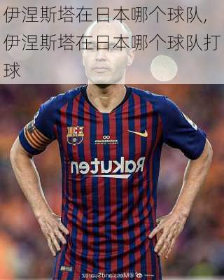 伊涅斯塔在日本哪个球队,伊涅斯塔在日本哪个球队打球