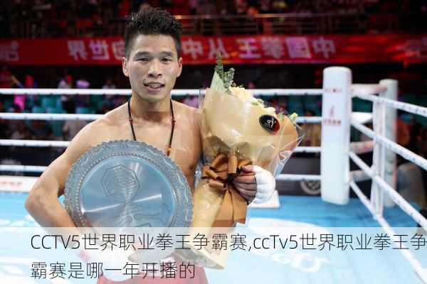 CCTV5世界职业拳王争霸赛,ccTv5世界职业拳王争霸赛是哪一年开播的