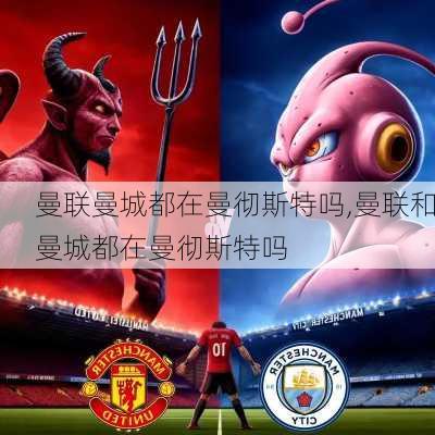 曼联曼城都在曼彻斯特吗,曼联和曼城都在曼彻斯特吗