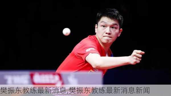 樊振东教练最新消息,樊振东教练最新消息新闻