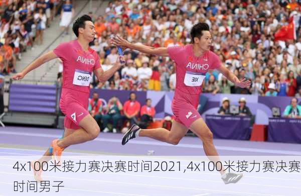 4x100米接力赛决赛时间2021,4x100米接力赛决赛时间男子