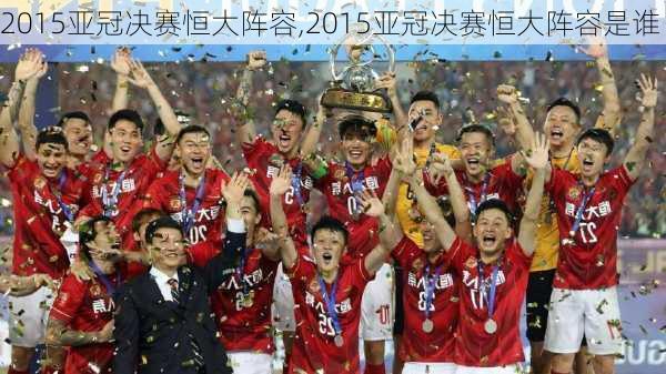 2015亚冠决赛恒大阵容,2015亚冠决赛恒大阵容是谁