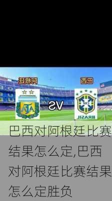 巴西对阿根廷比赛结果怎么定,巴西对阿根廷比赛结果怎么定胜负
