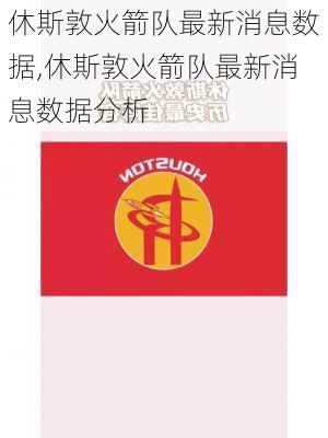 休斯敦火箭队最新消息数据,休斯敦火箭队最新消息数据分析