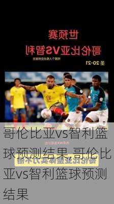 哥伦比亚vs智利篮球预测结果,哥伦比亚vs智利篮球预测结果