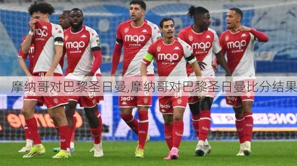 摩纳哥对巴黎圣日曼,摩纳哥对巴黎圣日曼比分结果