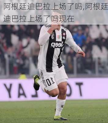 阿根廷迪巴拉上场了吗,阿根廷迪巴拉上场了吗现在