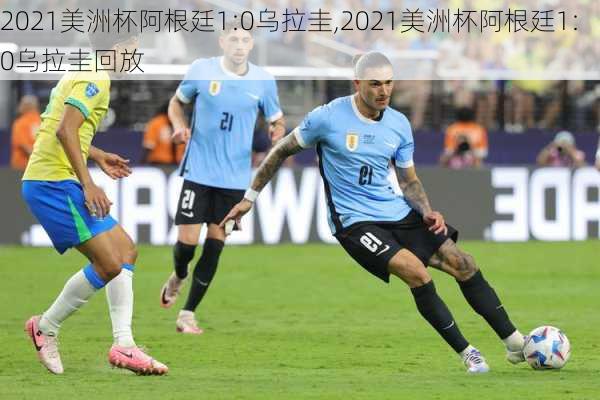 2021美洲杯阿根廷1:0乌拉圭,2021美洲杯阿根廷1:0乌拉圭回放
