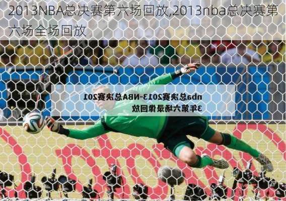 2013NBA总决赛第六场回放,2013nba总决赛第六场全场回放