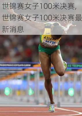世锦赛女子100米决赛,世锦赛女子100米决赛最新消息