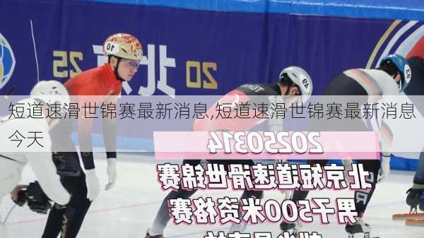 短道速滑世锦赛最新消息,短道速滑世锦赛最新消息今天