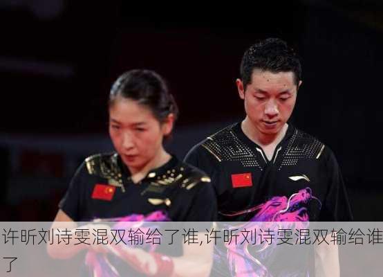 许昕刘诗雯混双输给了谁,许昕刘诗雯混双输给谁了