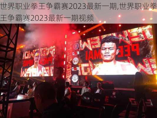 世界职业拳王争霸赛2023最新一期,世界职业拳王争霸赛2023最新一期视频