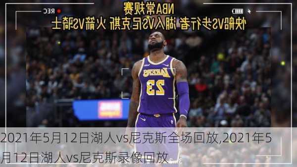 2021年5月12日湖人vs尼克斯全场回放,2021年5月12日湖人vs尼克斯录像回放