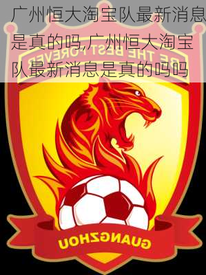广州恒大淘宝队最新消息是真的吗,广州恒大淘宝队最新消息是真的吗吗