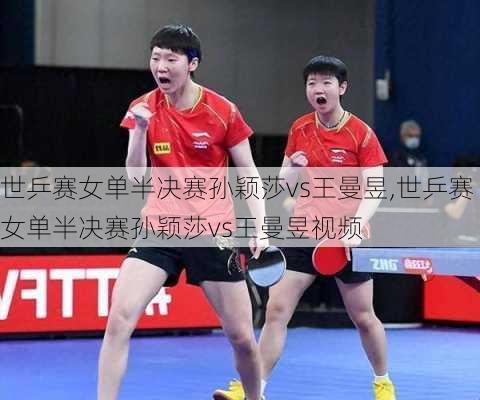 世乒赛女单半决赛孙颖莎vs王曼昱,世乒赛女单半决赛孙颖莎vs王曼昱视频