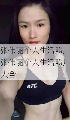 张伟丽个人生活照,张伟丽个人生活照片大全