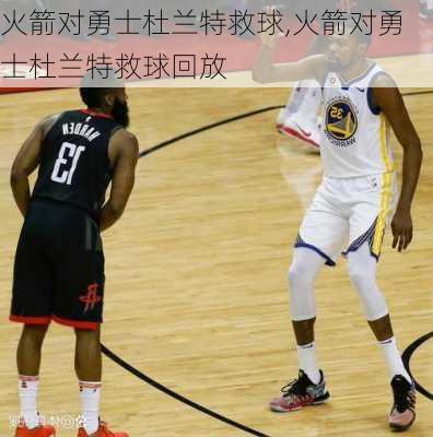 火箭对勇士杜兰特救球,火箭对勇士杜兰特救球回放