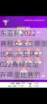 东亚杯2022赛程女足在哪里比赛,东亚杯2022赛程女足在哪里比赛的