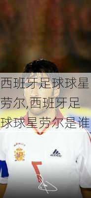 西班牙足球球星劳尔,西班牙足球球星劳尔是谁
