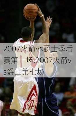 2007火箭vs爵士季后赛第一场,2007火箭vs爵士第七场
