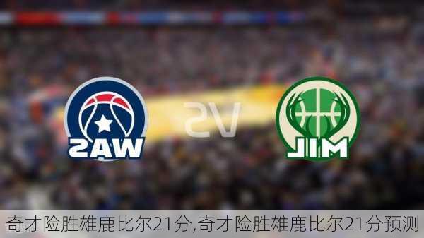 奇才险胜雄鹿比尔21分,奇才险胜雄鹿比尔21分预测