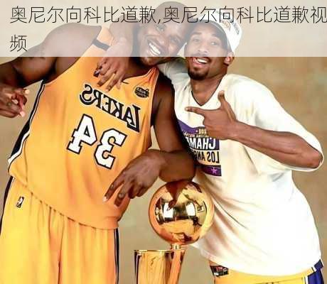 奥尼尔向科比道歉,奥尼尔向科比道歉视频