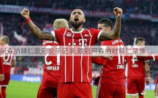 阿森纳拜仁欧冠交手记录,欧冠阿森纳对拜仁录像