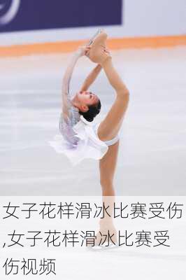 女子花样滑冰比赛受伤,女子花样滑冰比赛受伤视频