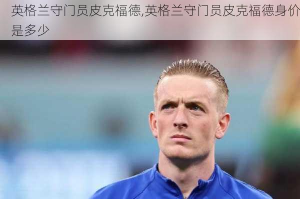 英格兰守门员皮克福德,英格兰守门员皮克福德身价是多少