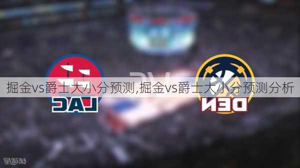 掘金vs爵士大小分预测,掘金vs爵士大小分预测分析