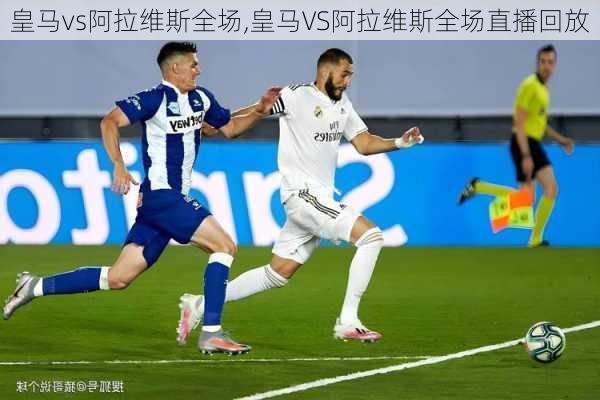 皇马vs阿拉维斯全场,皇马VS阿拉维斯全场直播回放