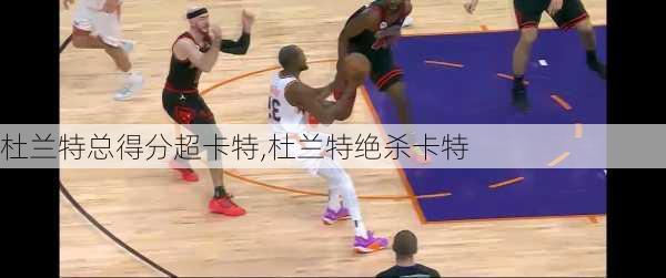 杜兰特总得分超卡特,杜兰特绝杀卡特