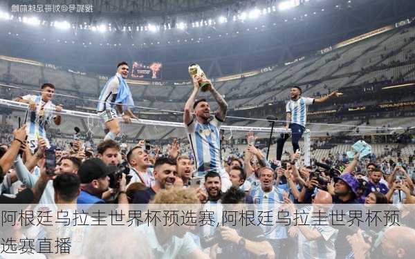 阿根廷乌拉圭世界杯预选赛,阿根廷乌拉圭世界杯预选赛直播