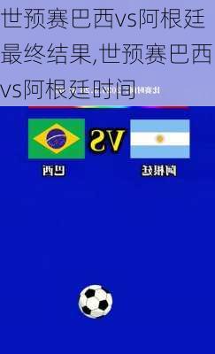 世预赛巴西vs阿根廷最终结果,世预赛巴西vs阿根廷时间