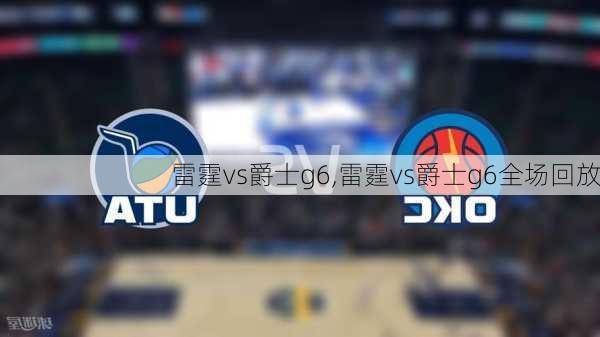 雷霆vs爵士g6,雷霆vs爵士g6全场回放