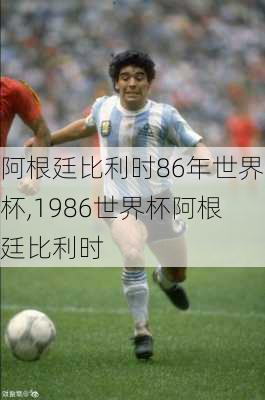 阿根廷比利时86年世界杯,1986世界杯阿根廷比利时
