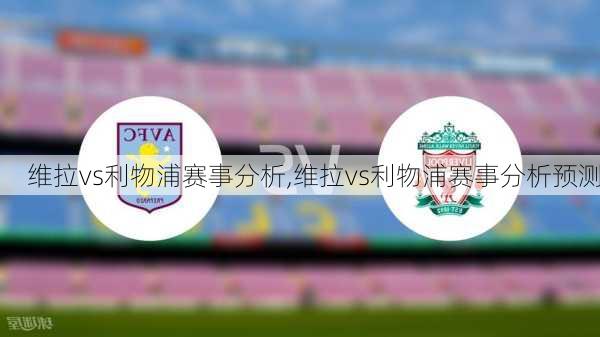 维拉vs利物浦赛事分析,维拉vs利物浦赛事分析预测
