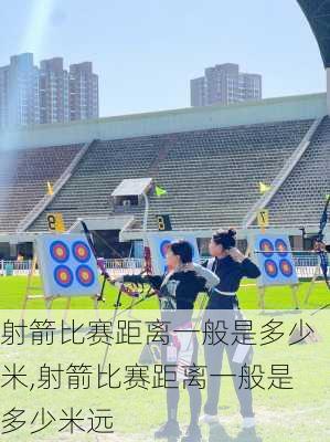 射箭比赛距离一般是多少米,射箭比赛距离一般是多少米远