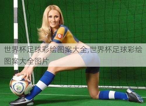 世界杯足球彩绘图案大全,世界杯足球彩绘图案大全图片