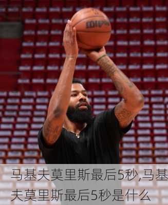 马基夫莫里斯最后5秒,马基夫莫里斯最后5秒是什么