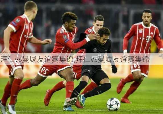 拜仁vs曼城友谊赛集锦,拜仁vs曼城友谊赛集锦