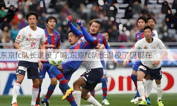 东京fc队长退役了吗,东京fc队长退役了吗现在