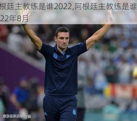 阿根廷主教练是谁2022,阿根廷主教练是谁2022年8月