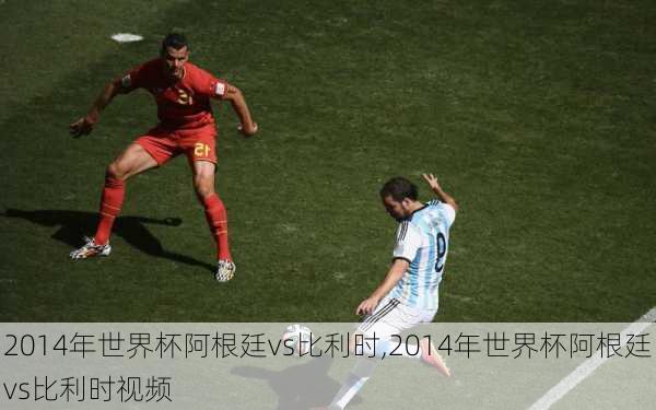 2014年世界杯阿根廷vs比利时,2014年世界杯阿根廷vs比利时视频
